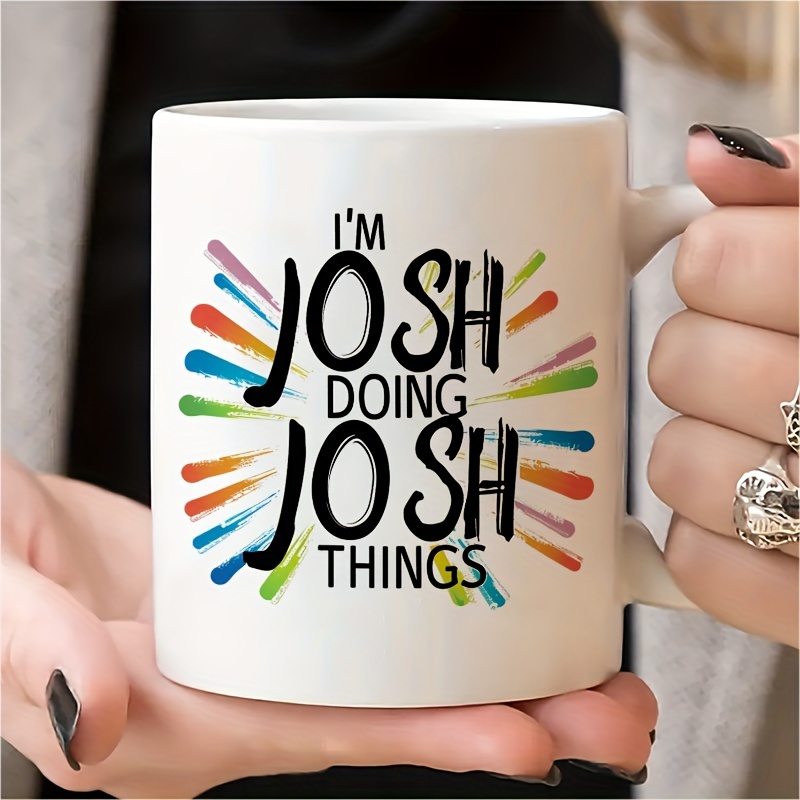 1 Piece, 3a Grade, I'm Josh Doing Josh Things, 11 Oz Ceramic Tea Cup, Gift Mug, Decorative Cup, Ideal Birthday And Holiday Gift, Very Suitable For Office/family Life/party Gift,/wedding Gift
1 Piece, 3a Grade, I'm Josh Doing Josh Things, 11 Oz Ceramic Tea Cup, Gift Mug, Decorative Cup, Ideal Birthday And Holiday Gift, Very Suitable For Office/family Life/party Gift,/wedding Gift