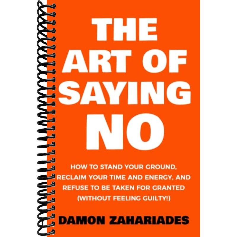 TEMU The Art Of Saying No: How To Stand Your Ground, Reclaim Your Time And Energy, And Refuse To Be Taken For Granted (without Feeling Guilty!) (the