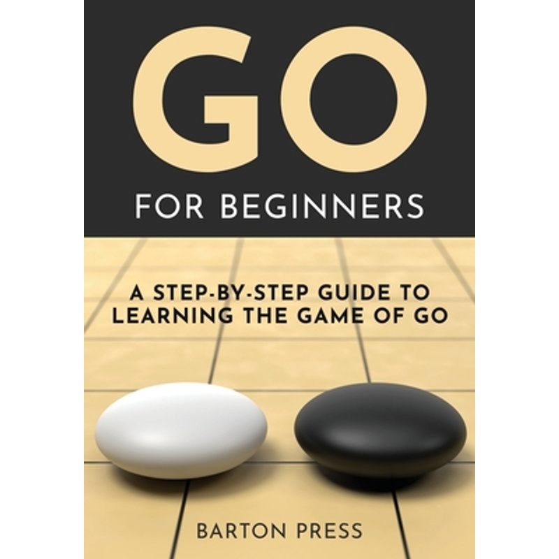 Go For Beginners: A Step-by-step Guide To Learning The Game Of Go -- Barton Press - Paperback