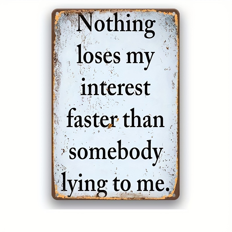 Nothing loses my interest faster than somebody lying to me.