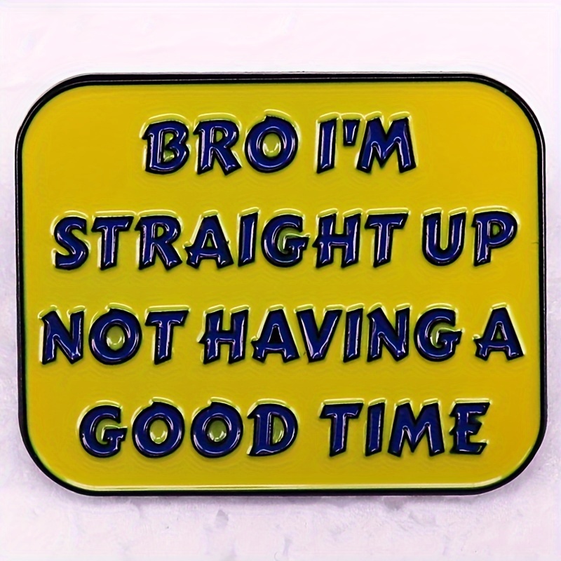 

"bro I'm Straight Up Not Having A Good Time" Funny Pin, Enamel Pin, Yellow Brooch, Backpack Decor