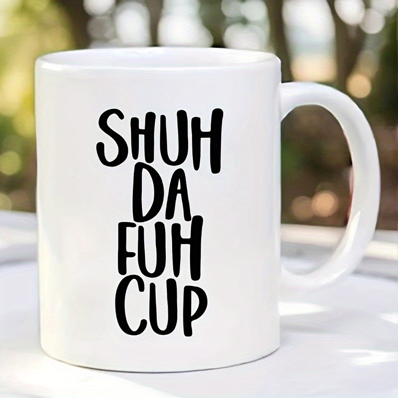 

Shuh Da Fuh Cup" Mug - Wax-, Reusable & Dishwasher Safe For Hot/ - For & Birthdays