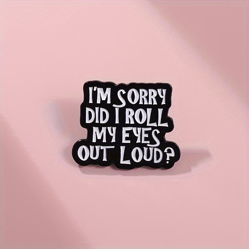 

1pc Humorous Quote Enamel Pin Brooch - Simple Zinc Alloy "i'm Sorry Did I Roll My Eyes Out Loud" Lapel Pin For Daily & Gift Occasions, No Plating - Versatile Accessory For All Seasons