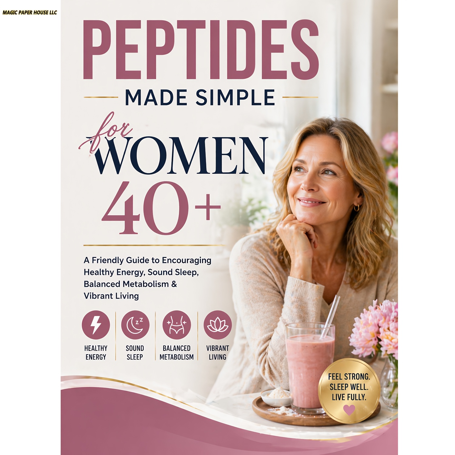 Peptides Made Simple for Women 40+: A Friendly Guide to Encouraging Healthy Energy, Sound Sleep, Balanced Metabolism & Vibrant Living