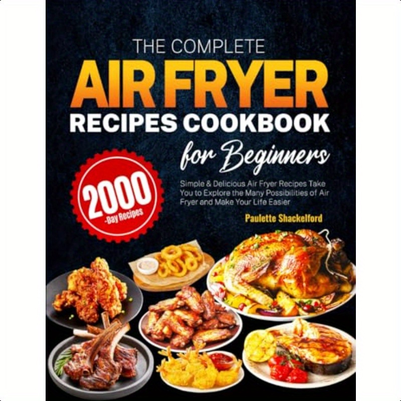 The Complete Air Fryer Recipes Cookbook for Beginners: Simple and Delicious Air Fryer Recipes Take You to Explore the Many Possibilities of Air Fryer and Make Your Life Easier