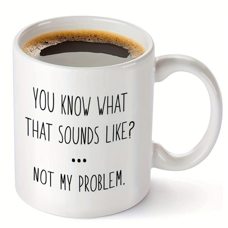 

1pc, Funny Coffee Mug, You Know What That Sounds Like Not My Problem, Humor 11oz Ceramic Coffee Mug, Funny Birthday Gift For Friends Coworker Sister Brother