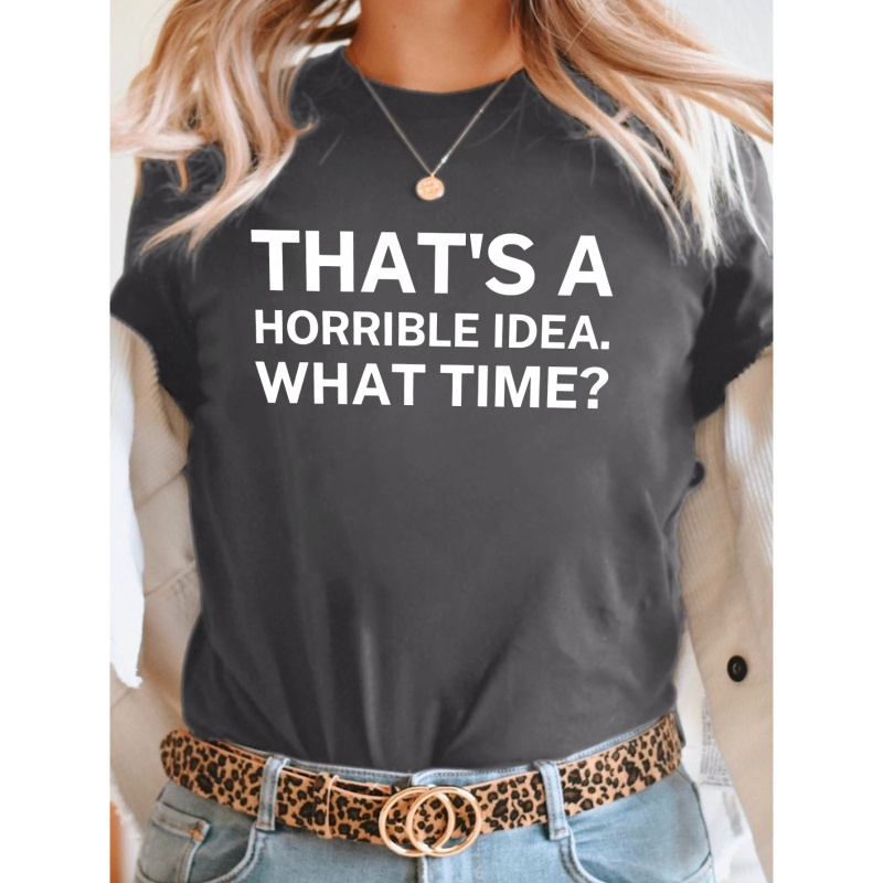 

That's A Horrible Idea. What Time Print T-shirt, Short Sleeve Crew Neck Casual Top For Summer & Spring, Women's Clothing