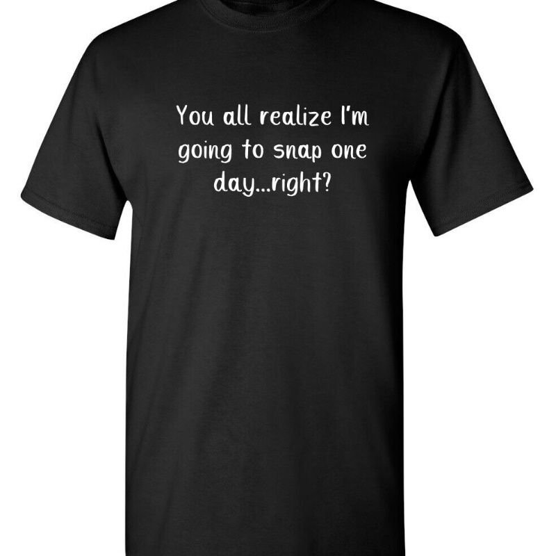 

You All Realize I'm Going To Snap Graphic Novelty Funny T Shirt