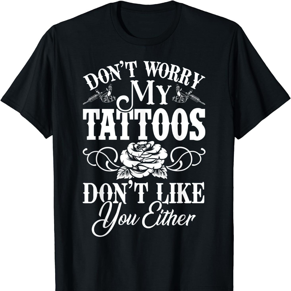 

't Worry My Tattoos Don't Like You Either Funny Tattoo T-shirt