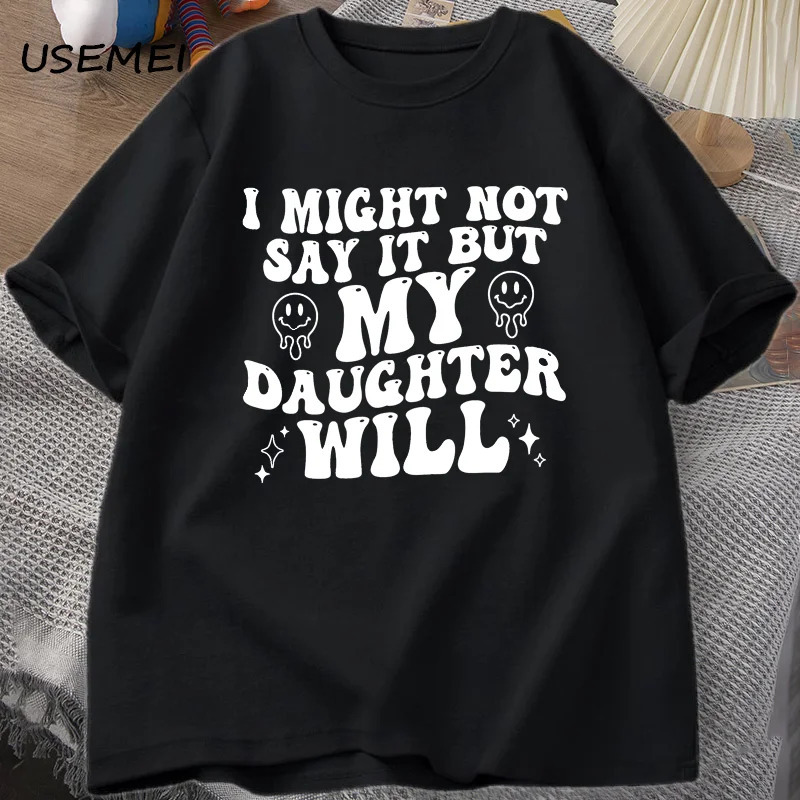 

I Might Not Say It But My Daughter Will T-shirts Funny Mom Dad T Shirt Women Men Cotton Pritned Tshirt Casual Tshirt