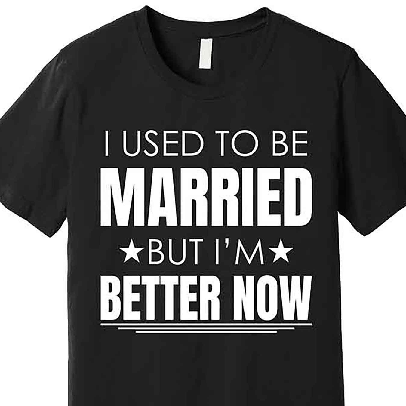 

I Used To Be Married, But I Am Now Better Fun Divorce Premium T-shirt, Fun Men's Short Sleeve Graphic T-shirt Series Black, 1 Pc, 100% Cotton T-shirt