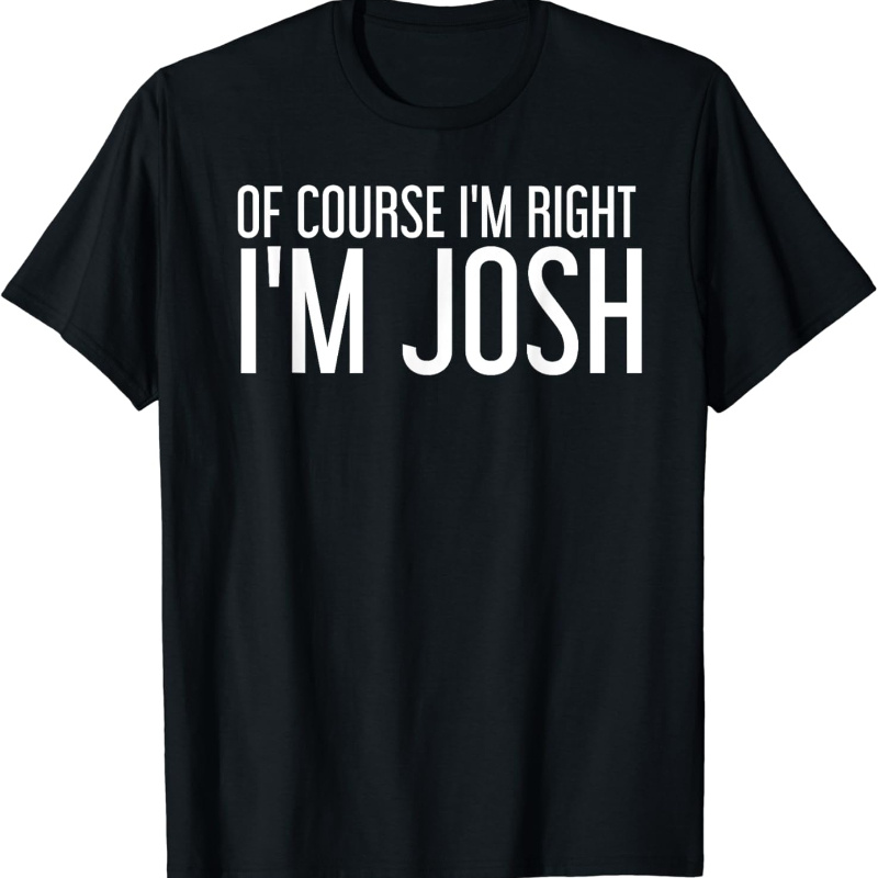 

Of Course I'm Right I'm Josh Funny Personalized Name Gift T-shirt