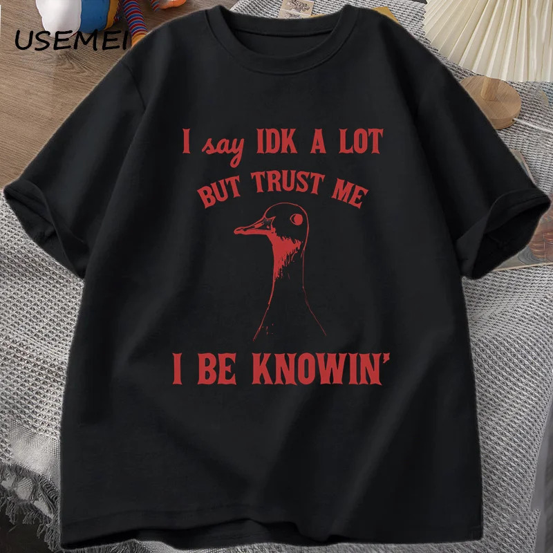 

I Say Idk A Lot But Trust Me Tshirt Men Cotton Sarcastic Goose Sayings T-shirt Silly Women Men Summer Graphic Tees