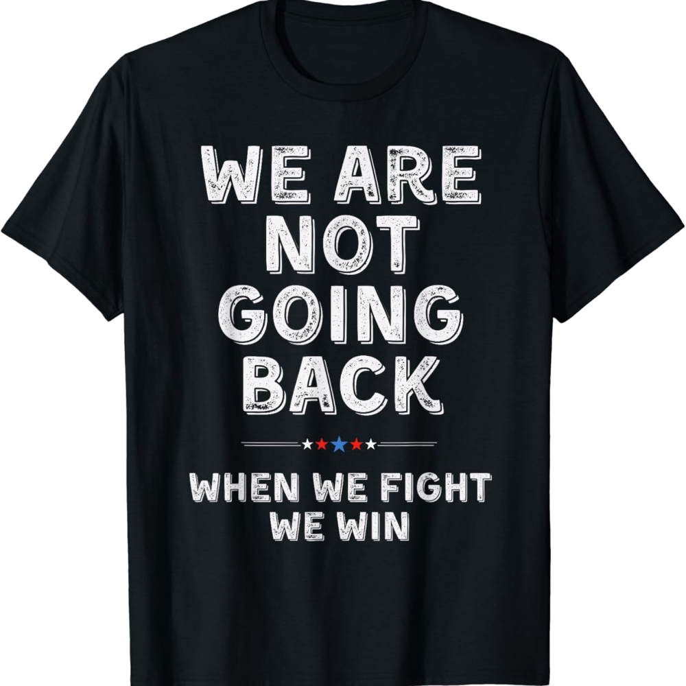 

We Re Are Not Going Back T Shirt When We Fight T-shirt