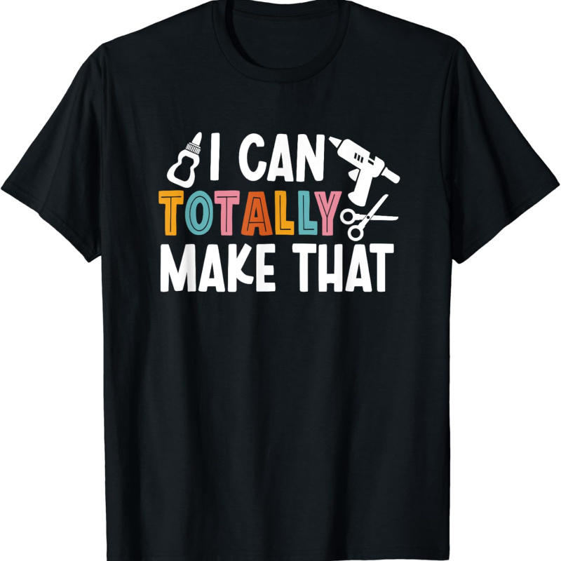 

I Can Totally Make That Saying/ Love Crafting/ Crafter Art T-shirt