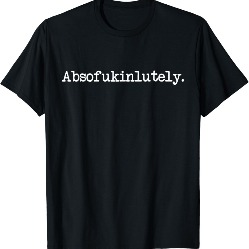 

Absofukinlutely Funny Quotes Absofuckinlutely Sweatshirt T-shirt