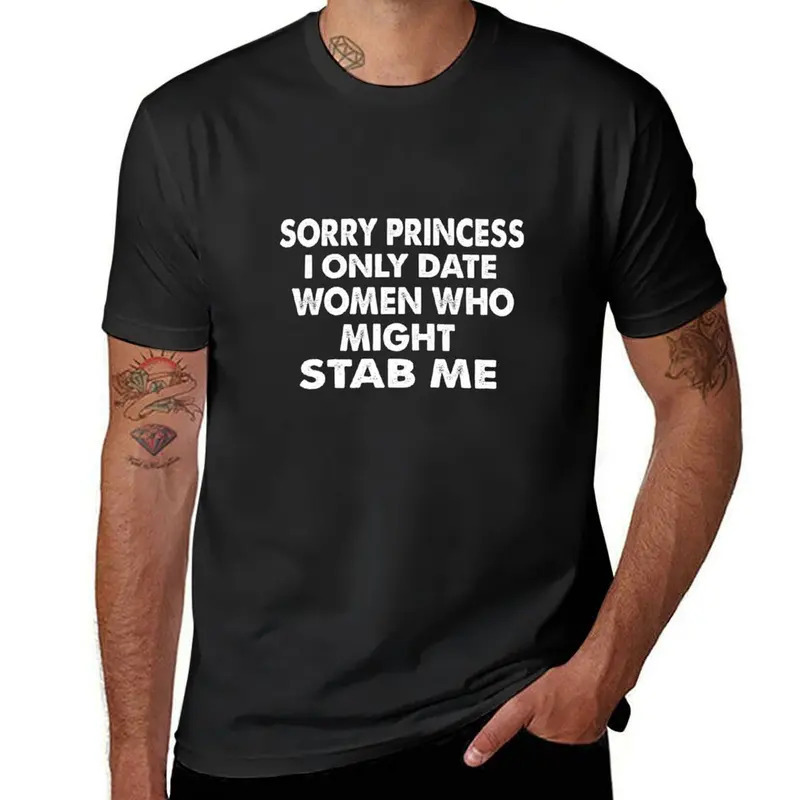 

Sorry Princess I Only Date Women Who Might Stab Me T-shirt Tees Plain Mens Cotton T Shirts