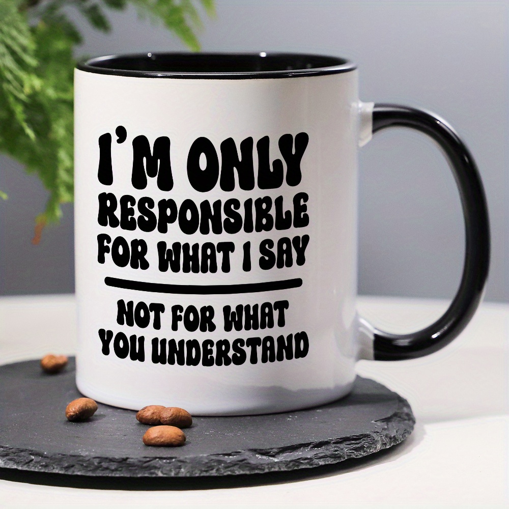 

1pc, I'm Only Responsible For What I Say Not For What You Understand, Funny Sarcastic Coffee Mug, Sarcastic Quotes, 11oz Novelty Ceramic Mug, Best Double Sided Mug, Gift Mug,