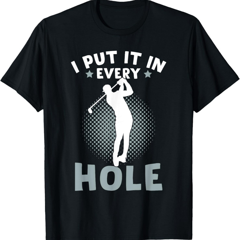 

Golfer Funny Golf Golfing I Put It In Every Hole T-shirt