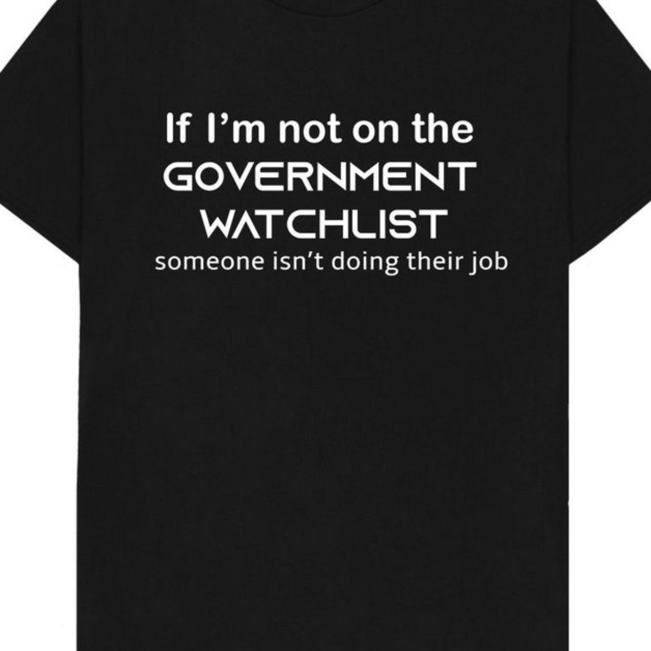 

1 Pc, 100% Cotton T-shirt. If I'm Not On A Government Watch List, Then Someone's Not Doing Their Job. Funny Joke Spoof Humor Gift T-shirt