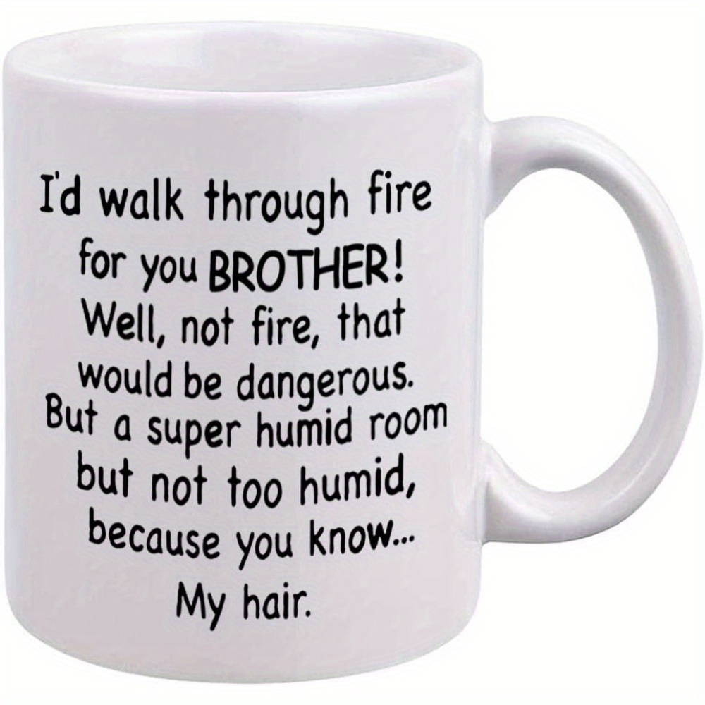 

Funny Brother Gifts - I' Through Fire For You Brother Coffee Mug - Best Brother Mug - Unique Family Mugs - Cool Birthday Christmas Mug For Brother Friend Sibling - Novelty Cup 11oz