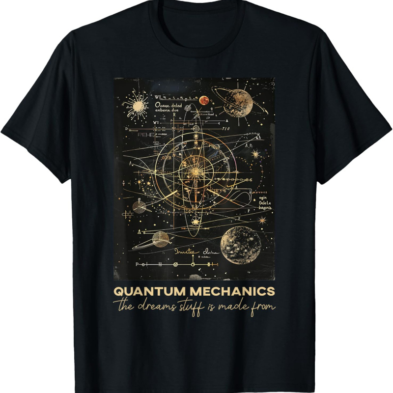 

Quantum Mechanics The Dreams Stuff Is Made From Science T-shirt