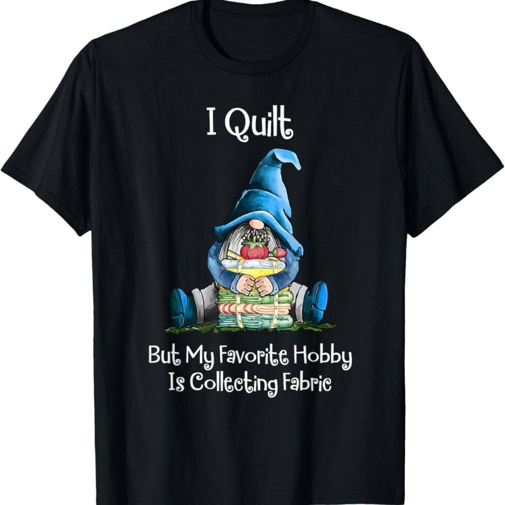 

I Quilt, But Hobby Is Collecting Fabric Gnomes Men's T-shirt | Quilters