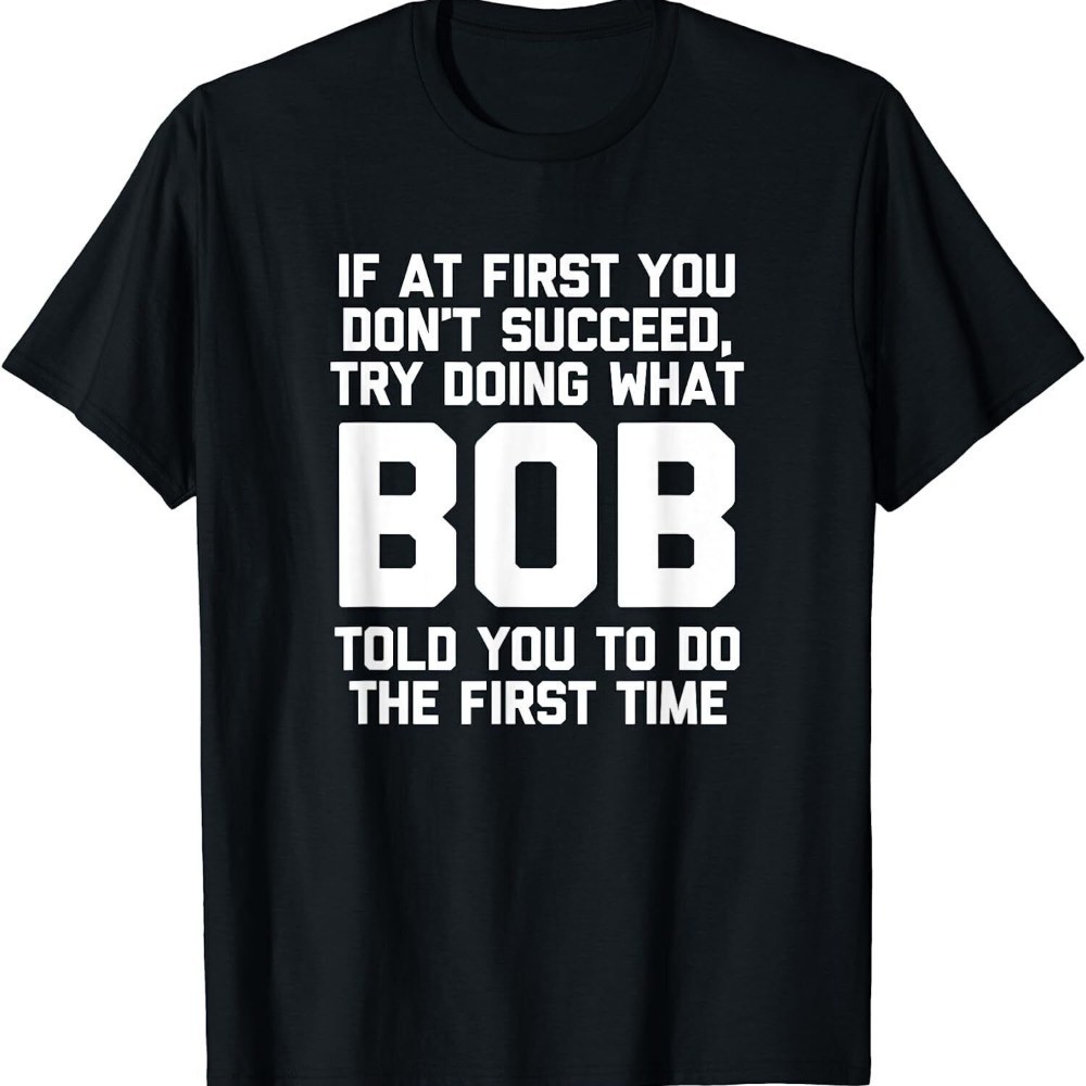 

Don't Do What Bob....funny T Shirt Tee Great Gift Idea