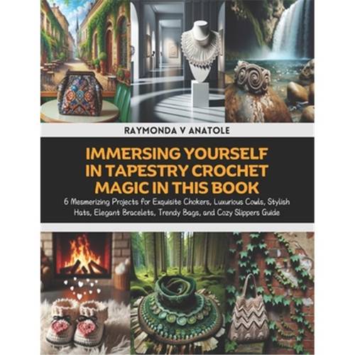 immersing yourself in tapestry crochet this book 6 mesmerizing projects for exquisite chokers luxurious cowls stylish hats elegant