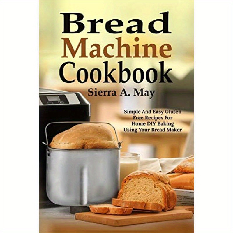 TEMU Bread Machine Cookbook:simple And Easy Gluten Free Recipes For Home Diy Baking Using Your Bread Maker