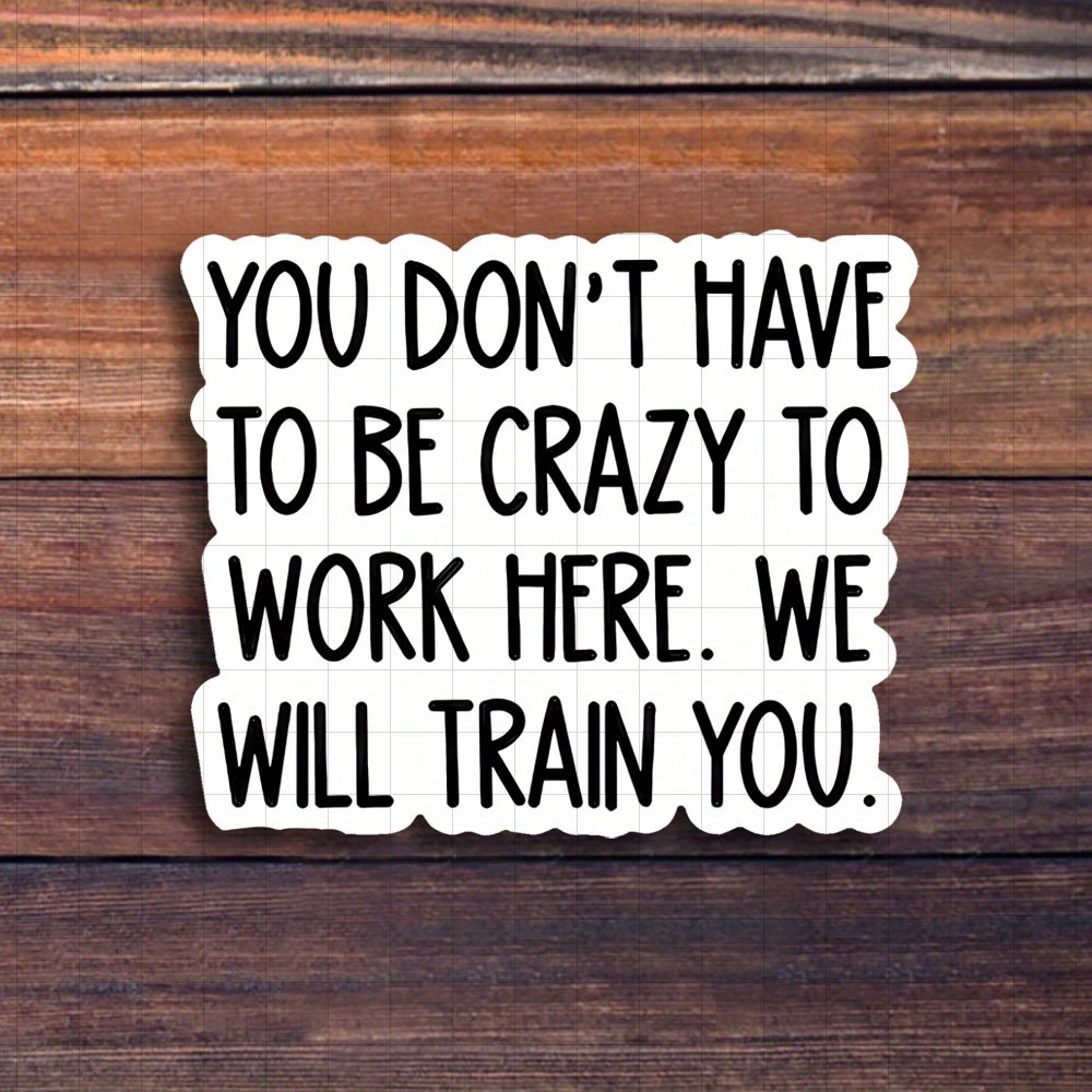 Image of 3-inch "you Don't Have To To Work Here, Train You Sticker - Funny And Vinyl Sticker For Laptops, Notebooks, Water Bottles, Study Desks, , And Humor Zones | Great For Employees, Humor Fans, Students