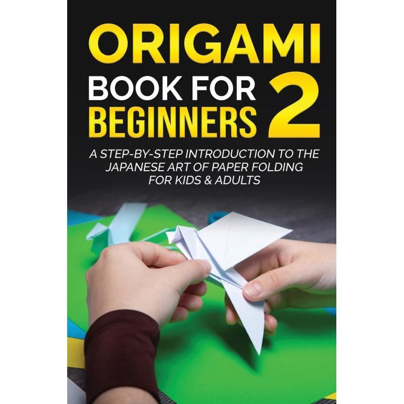 Origami Book For Beginners 2:a Step-by-step Introduction To The Japanese Art Of Paper Folding For Kids & Adults