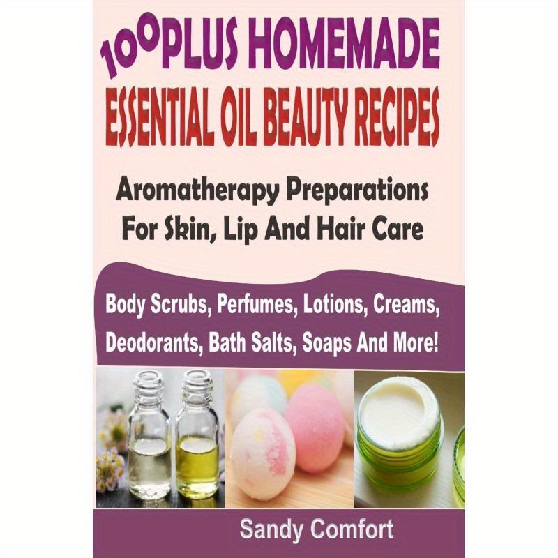 TEMU 100 Plus Homemade Essential Oil Beauty Recipes: Aromatherapy Preparations For Skin, Lip And Hair Care (body Scrubs, Perfumes, Lotions, Creams,