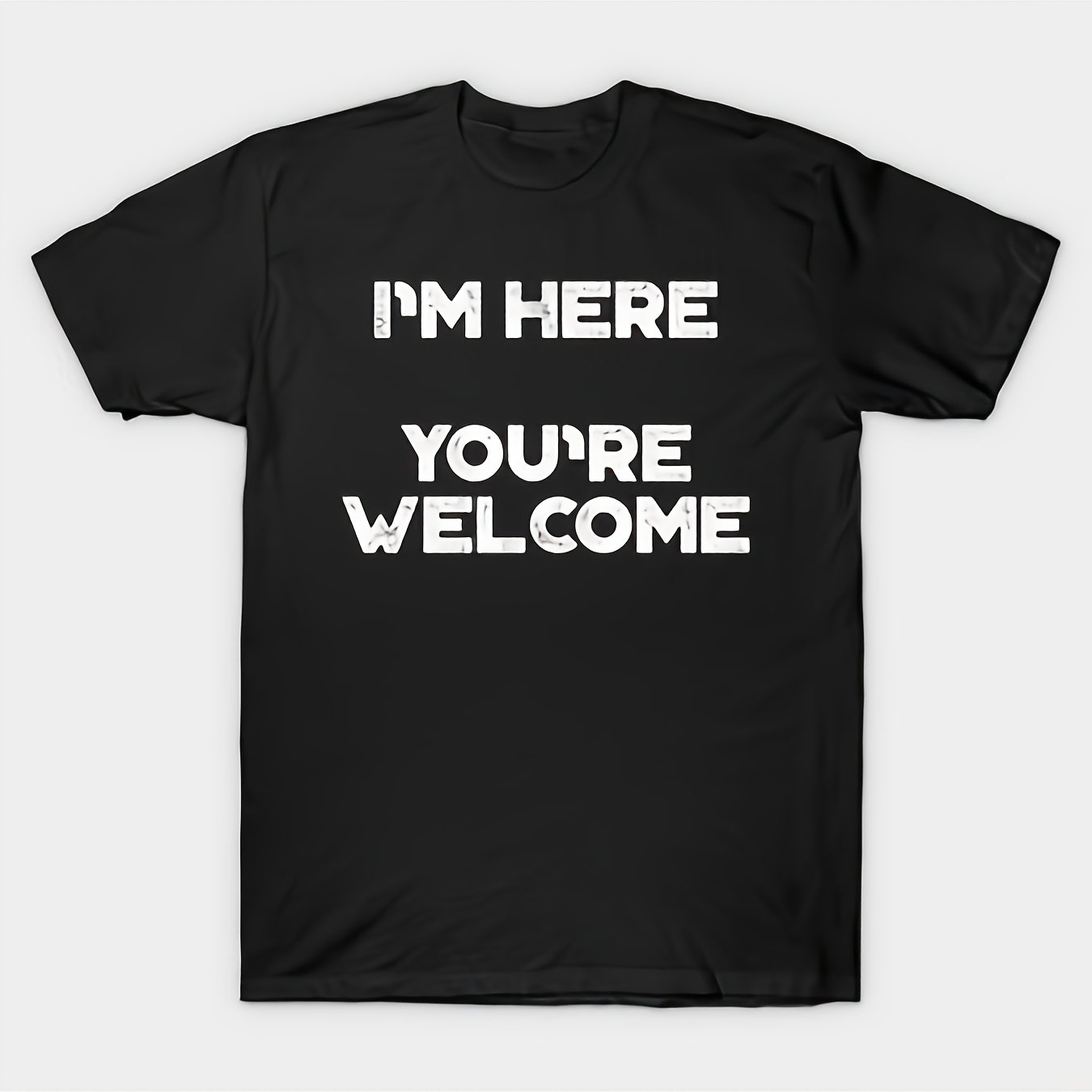 TEMU Sarcastic Funny Sayings Im Here Youre Welcome (white) T-unisex Holiday Gift Casual Outing 2026 New Style T-shirt 180g